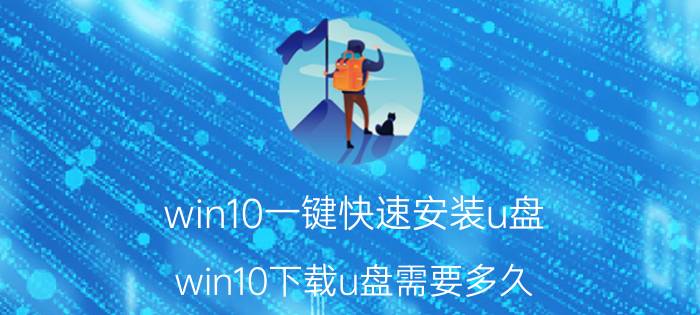 win10一键快速安装u盘 win10下载u盘需要多久？